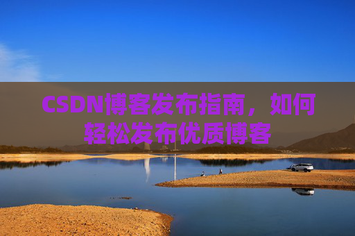 CSDN博客发布指南，如何轻松发布优质博客
